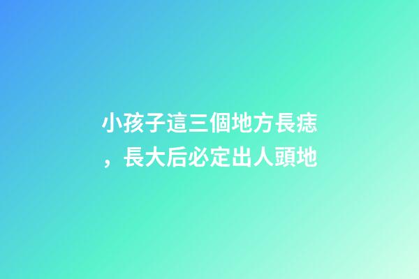 小孩子這三個地方長痣，長大后必定出人頭地